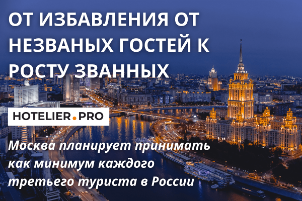 ОТ ИЗБАВЛЕНИЯ ОТ НЕЗВАНЫХ ГОСТЕЙ К РОСТУ ЗВАННЫХ. МОСКВА ПЛАНИРУЕТ ПРИНИМАТЬ КАК МИНИМУМ КАЖДОГО ТРЕТЬЕГО ТУРИСТА В РОССИИ