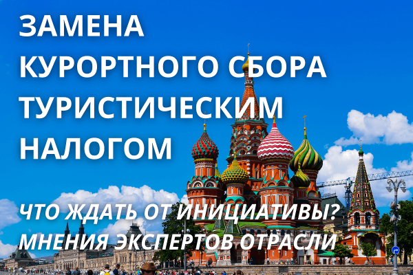 ЗАМЕНА КУРОРТНОГО СБОРА ТУРИСТИЧЕСКИМ НАЛОГОМ. ЧТО ЖДАТЬ ОТ ИНИЦИАТИВЫ? МНЕНИЯ ЭКСПЕРТОВ ОТРАСЛИ.